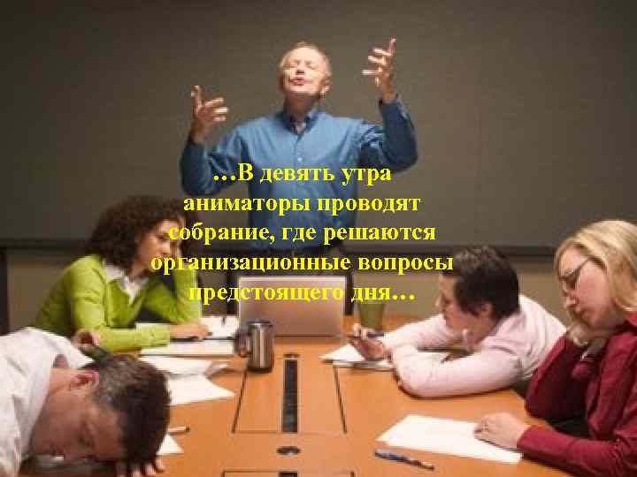 …В девять утра аниматоры проводят собрание, где решаются организационные вопросы предстоящего дня… 