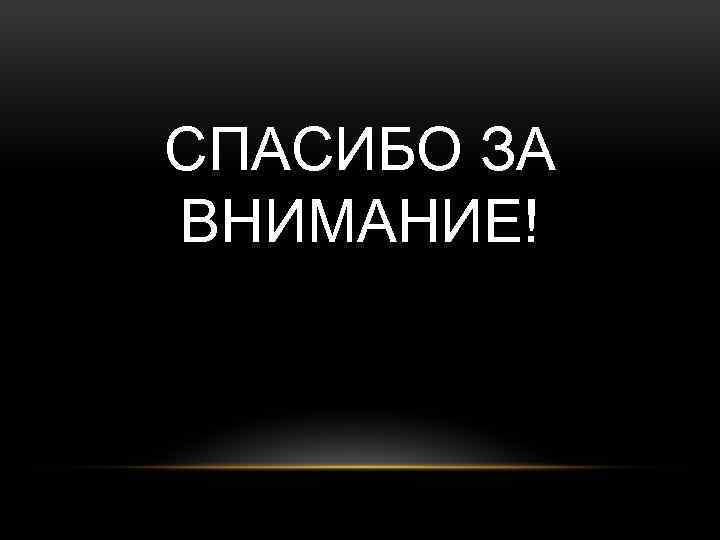 СПАСИБО ЗА ВНИМАНИЕ! 