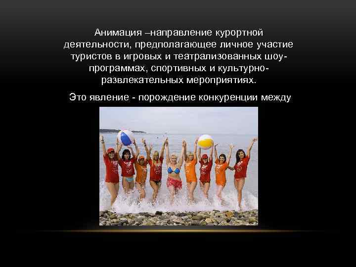 Анимация –направление курортной деятельности, предполагающее личное участие туристов в игровых и театрализованных шоупрограммах, спортивных