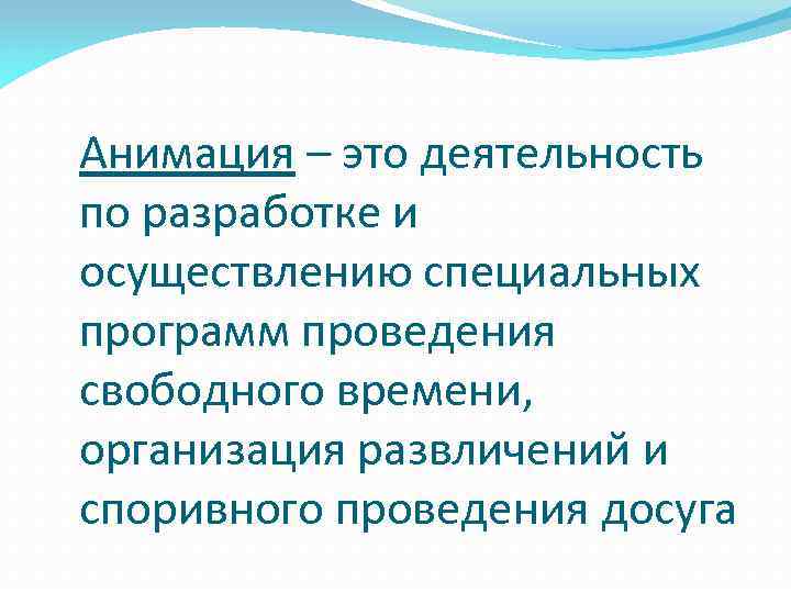 Анимация – это деятельность по разработке и осуществлению специальных программ проведения свободного времени, организация