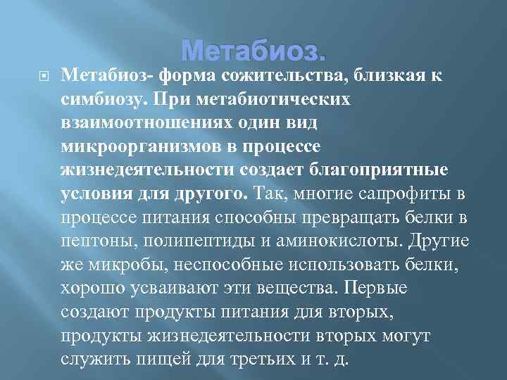 Метабиоз- форма сожительства, близкая к симбиозу. При метабиотических взаимоотношениях один вид микроорганизмов в процессе