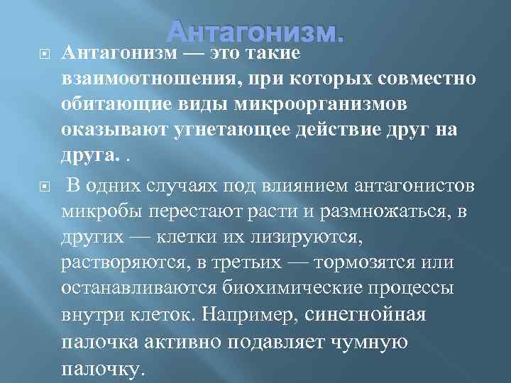 Антагонизм. Антагонизм — это такие взаимоотношения, при которых совместно обитающие виды микроорганизмов оказывают угнетающее