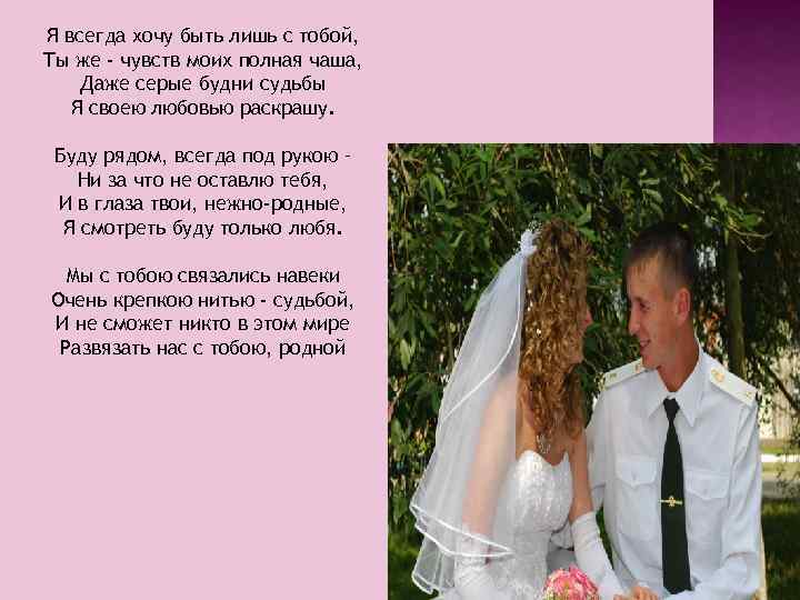 Я всегда хочу быть лишь с тобой, Ты же - чувств моих полная чаша,