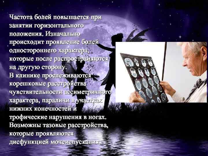 Частота болей повышается при занятии горизонтального положения. Изначально происходит проявление болей одностороннего характера, которые