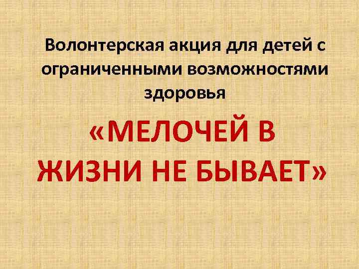Волонтерская акция для детей с ограниченными возможностями здоровья «МЕЛОЧЕЙ В ЖИЗНИ НЕ БЫВАЕТ» 