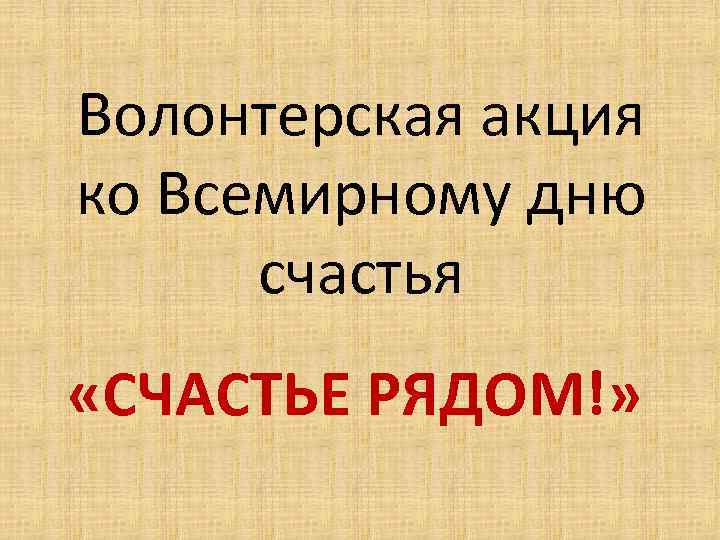 Волонтерская акция ко Всемирному дню счастья «СЧАСТЬЕ РЯДОМ!» 