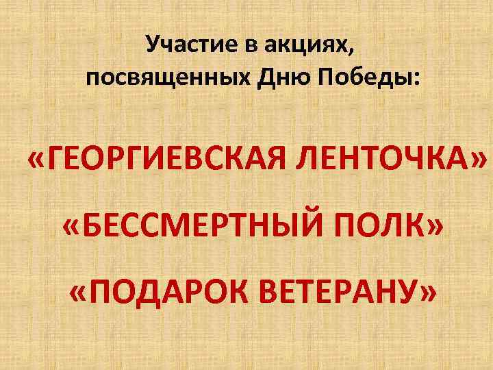 Участие в акциях, посвященных Дню Победы: «ГЕОРГИЕВСКАЯ ЛЕНТОЧКА» «БЕССМЕРТНЫЙ ПОЛК» «ПОДАРОК ВЕТЕРАНУ» 