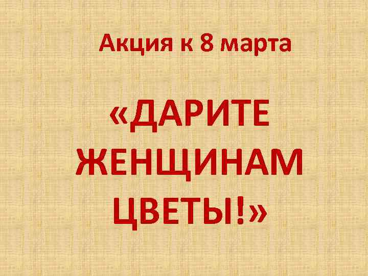 Акция к 8 марта «ДАРИТЕ ЖЕНЩИНАМ ЦВЕТЫ!» 