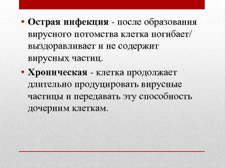  • Острая инфекция - после образования вирусного потомства клетка погибает/ выздоравливает и не