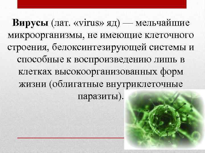 Вирусы (лат. «virus» яд) — мельчайшие микроорганизмы, не имеющие клеточного строения, белоксинтезирующей системы и