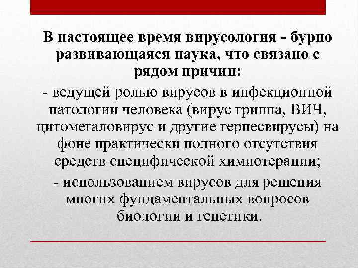 В настоящее время вирусология - бурно развивающаяся наука, что связано с рядом причин: -