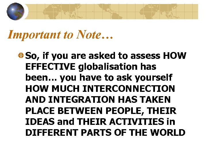 Important to Note… So, if you are asked to assess HOW EFFECTIVE globalisation has