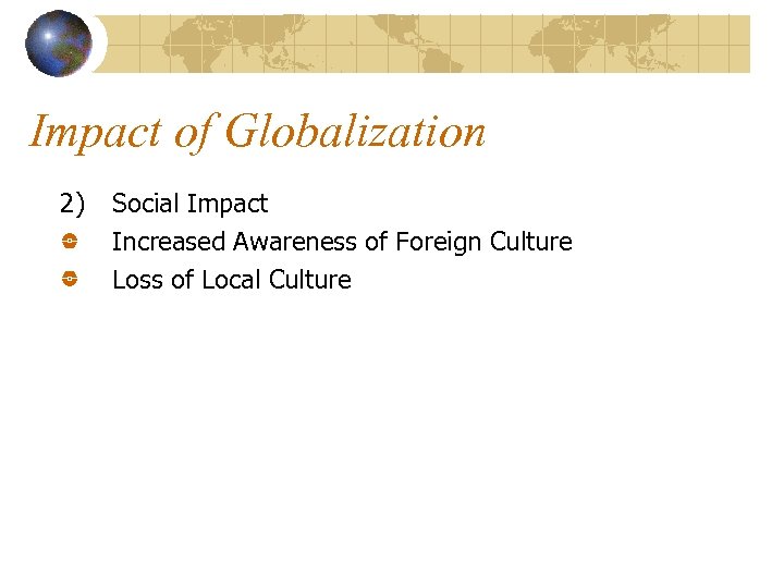 Impact of Globalization 2) Social Impact Increased Awareness of Foreign Culture Loss of Local
