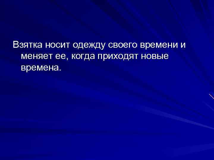 Взятка носит одежду своего времени и меняет ее, когда приходят новые времена. 