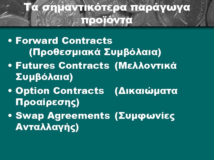 Τα σημαντικότερα παράγωγα προϊόντα • Forward Contracts (Προθεσμιακά Συμβόλαια) • Futures Contracts (Μελλοντικά Συμβόλαια)