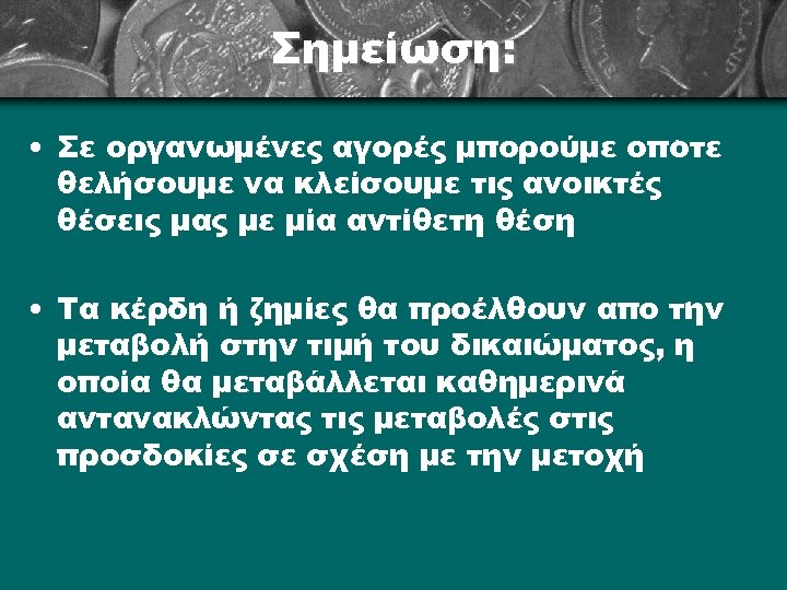 Σημείωση: • Σε οργανωμένες αγορές μπορούμε όποτε θελήσουμε να κλείσουμε τις ανοικτές θέσεις μας