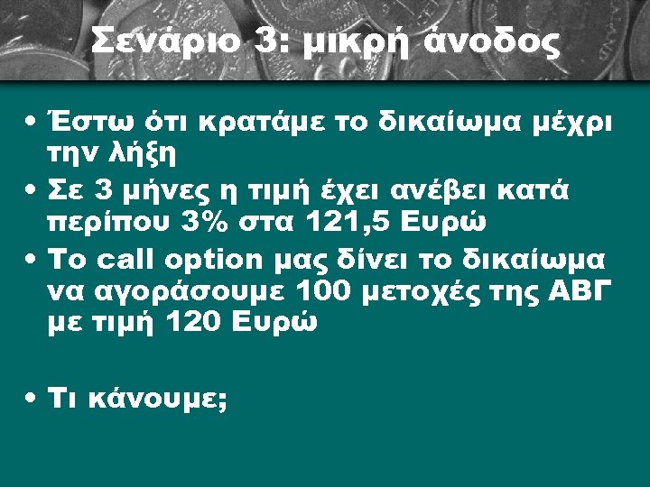 Σενάριο 3: μικρή άνοδος • Έστω ότι κρατάμε το δικαίωμα μέχρι την λήξη •