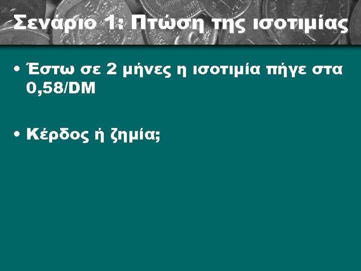 Σενάριο 1: Πτώση της ισοτιμίας • Έστω σε 2 μήνες η ισοτιμία πήγε στα