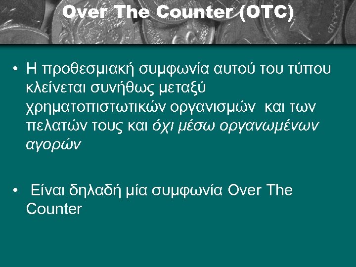 Over The Counter (OTC) • Η προθεσμιακή συμφωνία αυτού του τύπου κλείνεται συνήθως μεταξύ