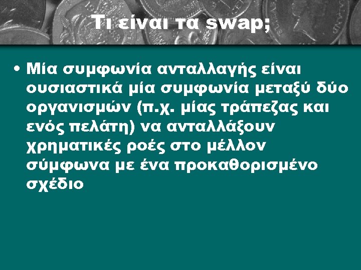 Τι είναι τα swap; • Μία συμφωνία ανταλλαγής είναι ουσιαστικά μία συμφωνία μεταξύ δύο