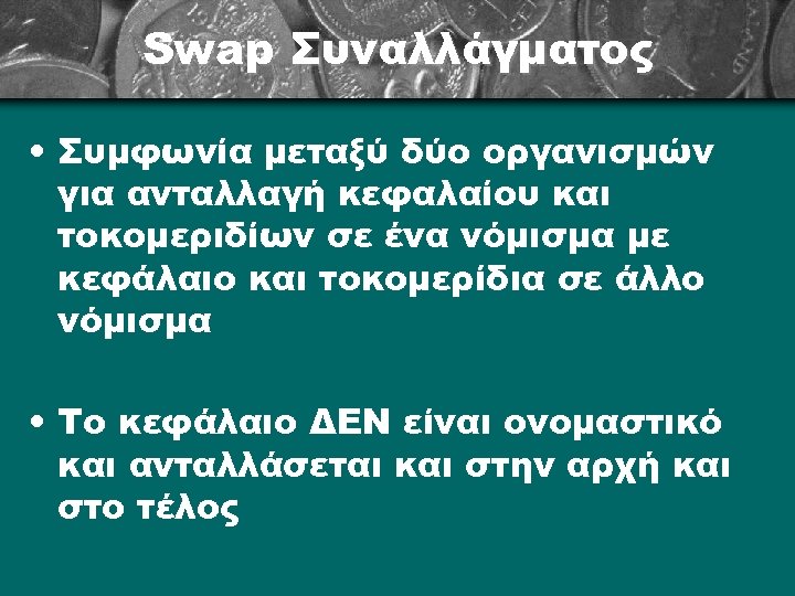Swap Συναλλάγματος • Συμφωνία μεταξύ δύο οργανισμών για ανταλλαγή κεφαλαίου και τοκομεριδίων σε ένα