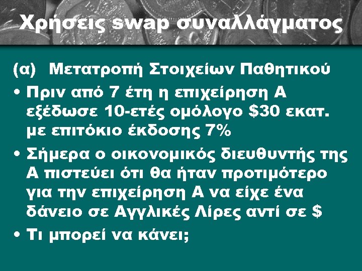 Χρήσεις swap συναλλάγματος (α) Μετατροπή Στοιχείων Παθητικού • Πριν από 7 έτη η επιχείρηση