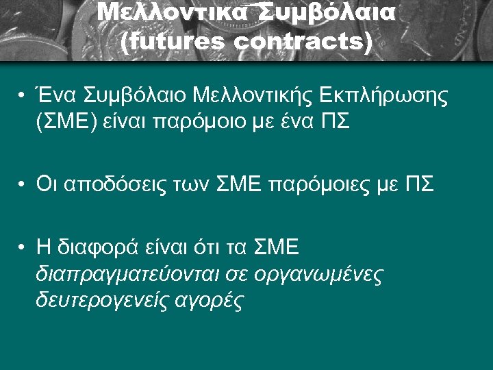 Μελλοντικά Συμβόλαια (futures contracts) • Ένα Συμβόλαιο Μελλοντικής Εκπλήρωσης (ΣΜΕ) είναι παρόμοιο με ένα