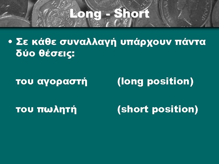 Long - Short • Σε κάθε συναλλαγή υπάρχουν πάντα δύο θέσεις: του αγοραστή (long