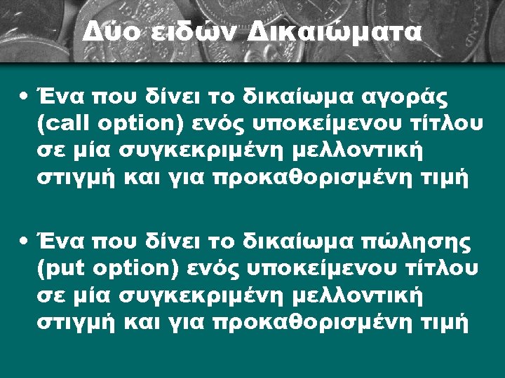Δύο ειδών Δικαιώματα • Ένα που δίνει το δικαίωμα αγοράς (call option) ενός υποκείμενου