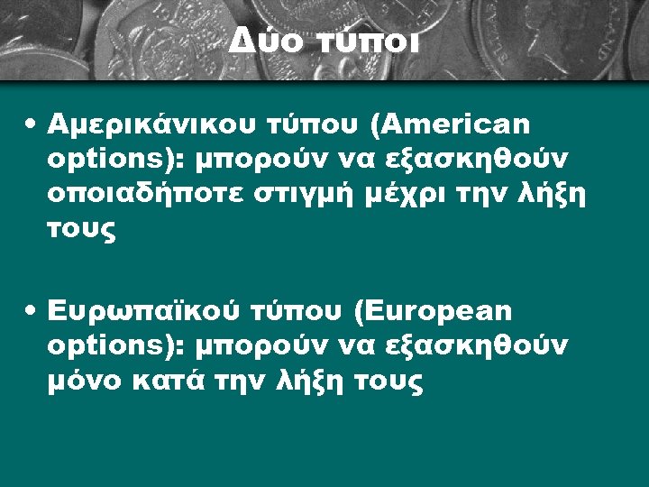 Δύο τύποι • Αμερικάνικου τύπου (American options): μπορούν να εξασκηθούν οποιαδήποτε στιγμή μέχρι την