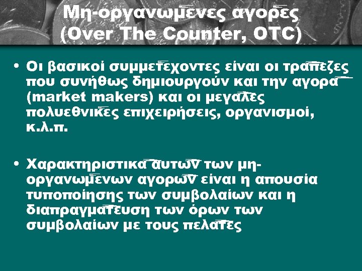 Μη-οργανωμένες αγορές (Over The Counter, OTC) • Οι βασικοί συμμετέχοντες είναι οι τράπεζες που