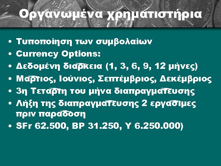 Οργανωμένα χρηματιστήρια • • • Τυποποίηση των συμβολαίων Currency Options: Δεδομένη διάρκεια (1, 3,