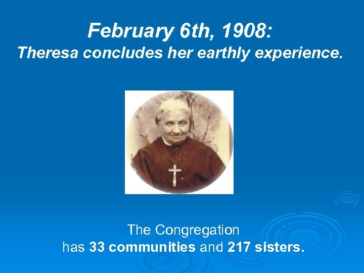 February 6 th, 1908: Theresa concludes her earthly experience. The Congregation has 33 communities