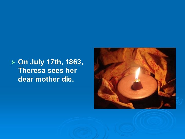 Ø On July 17 th, 1863, Theresa sees her dear mother die. 