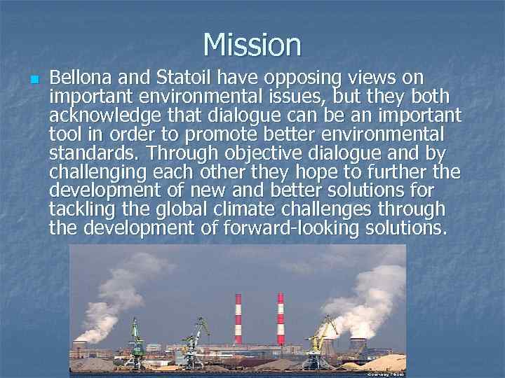Mission n Bellona and Statoil have opposing views on important environmental issues, but they