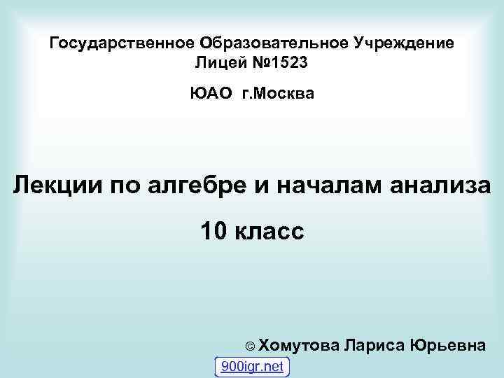 Государственное Образовательное Учреждение Лицей № 1523 ЮАО г. Москва Лекции по алгебре и началам