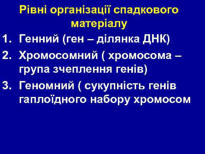 Рівні організації спадкового матеріалу 1. Генний (ген – ділянка ДНК) 2. Хромосомний ( хромосома