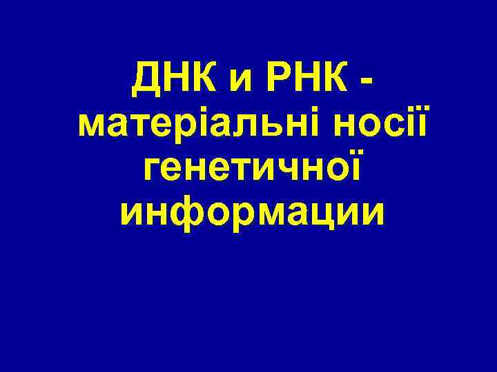 ДНК и РНК матеріальні носії генетичної информации 