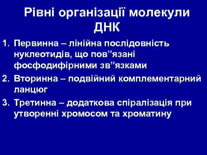 Рівні організації молекули ДНК 1. Первинна – лінійна послідовність нуклеотидів, що пов”язані фосфодифірними зв”язками