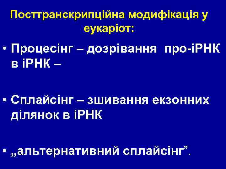 Посттранскрипційна модифікація у еукаріот: • Процесінг – дозрівання про-іРНК в іРНК – • Сплайсінг