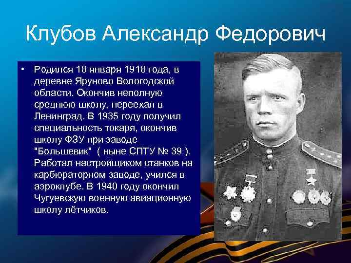 Клубов Александр Федорович • Родился 18 января 1918 года, в деревне Яруново Вологодской области.