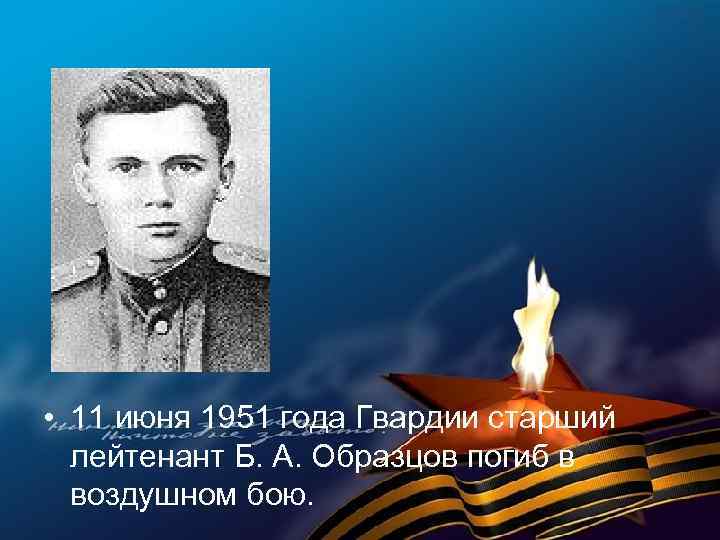  • 11 июня 1951 года Гвардии старший лейтенант Б. А. Образцов погиб в