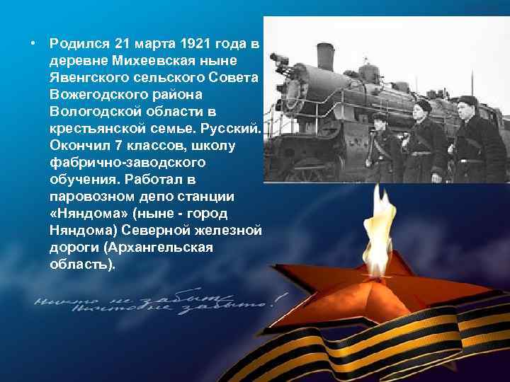  • Родился 21 марта 1921 года в деревне Михеевская ныне Явенгского сельского Совета