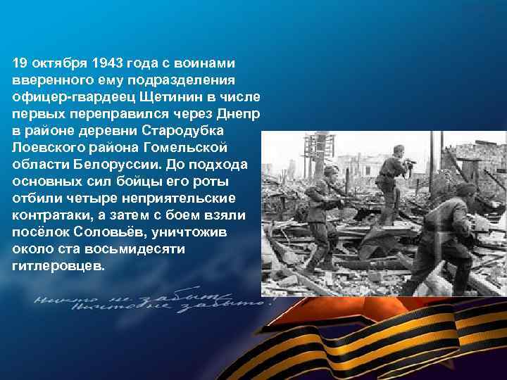 19 октября 1943 года с воинами вверенного ему подразделения офицер-гвардеец Щетинин в числе первых