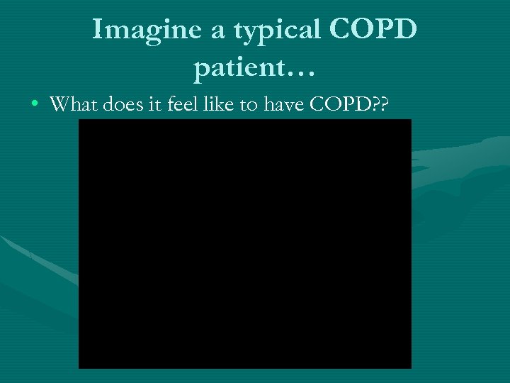 Imagine a typical COPD patient… • What does it feel like to have COPD?