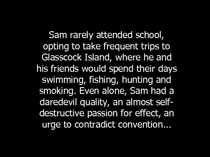Sam rarely attended school, opting to take frequent trips to Glasscock Island, where he