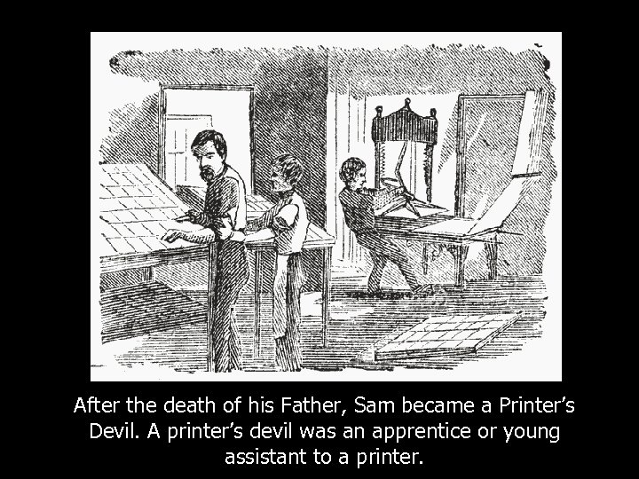 After the death of his Father, Sam became a Printer’s Devil. A printer’s devil