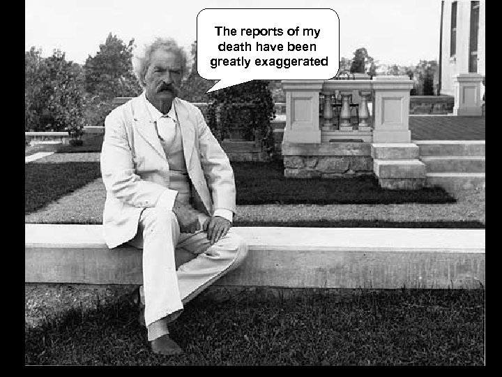The reports of my death have been greatly exaggerated 