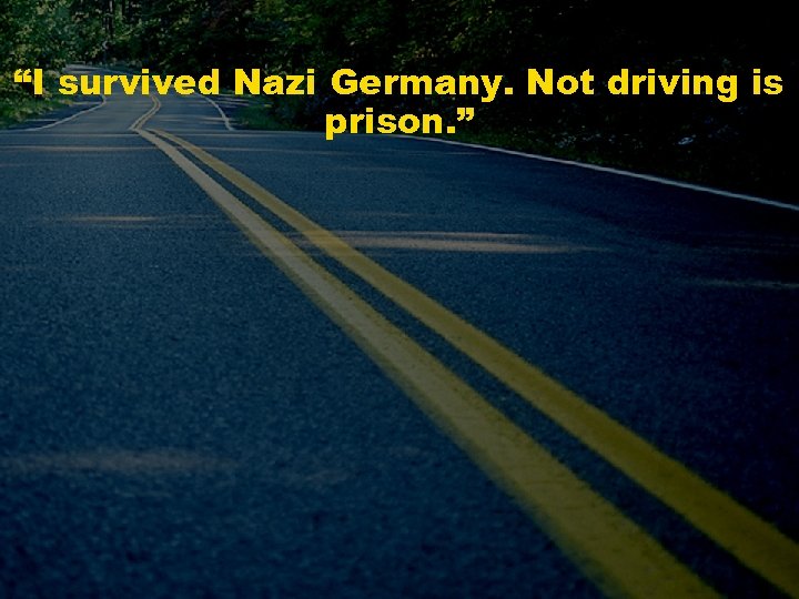 “I survived Nazi Germany. Not driving is prison. ” 