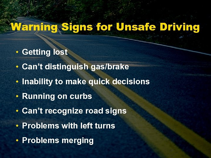 Warning Signs for Unsafe Driving • Getting lost • Can’t distinguish gas/brake • Inability